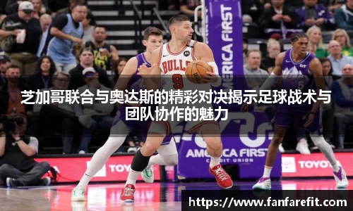 芝加哥联合与奥达斯的精彩对决揭示足球战术与团队协作的魅力