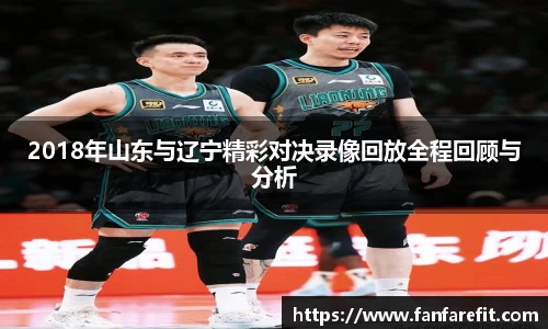 2018年山东与辽宁精彩对决录像回放全程回顾与分析